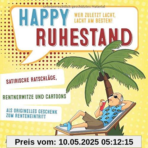 Happy Ruhestand - wer zuletzt lacht, lacht am besten!: Satirische Ratschläge, Rentnerwitze und Cartoons als originelles Geschenk zum Renteneintritt