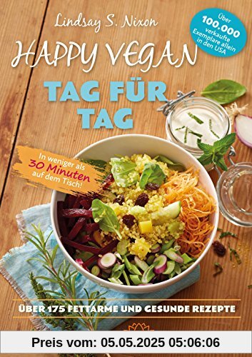 Happy Vegan Tag für Tag: In weniger als 30 Minuten auf dem Tisch - über 175 fettarme und gesunde Rezepte