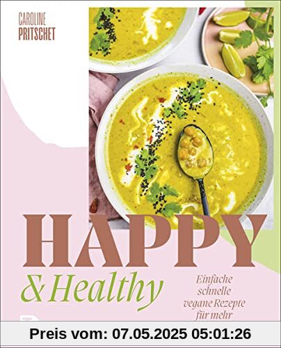 Happy & Healthy: Einfache schnelle vegane Rezepte für mehr Wohlbefinden