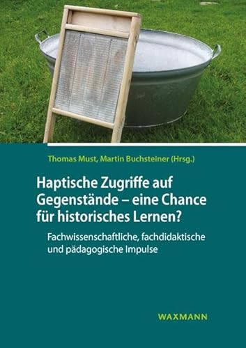 Haptische Zugriffe auf Gegenstände â€“ eine Chance für historisches Lernen?: Fachwissenschaftliche, fachdidaktische und pädagogische Impulse von Waxmann Verlag GmbH