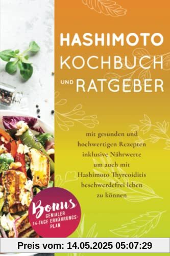 Hashimoto Kochbuch und Ratgeber: mit gesunden und hochwertigen Rezepten inklusive Nährwerte um auch mit Hashimoto Thyreoiditis beschwerdefrei leben zu können. BONUS: genialer 14-Tage Ernährungsplan.