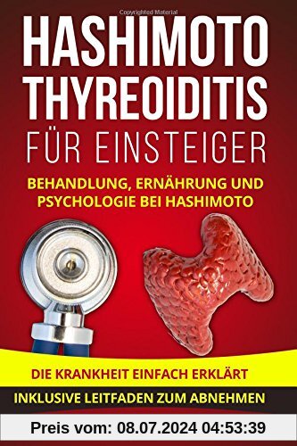 Hashimoto Thyreoiditis für Einsteiger: Behandlung, Ernährung und Psychologie bei Hashimoto. Die Krankheit einfach erklärt. Inklusive Leitfaden zum Abnehmen.
