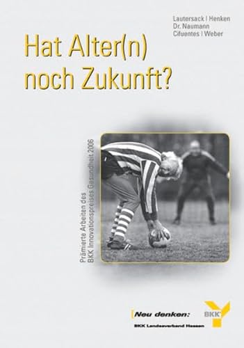 Hat Alter(n) noch Zukunft? Prämierte Arbeiten des BKK-Innovationspreises Gesundheit 2006 (BKK-Innovationspreis Gesundheit) von Mabuse-Verlag