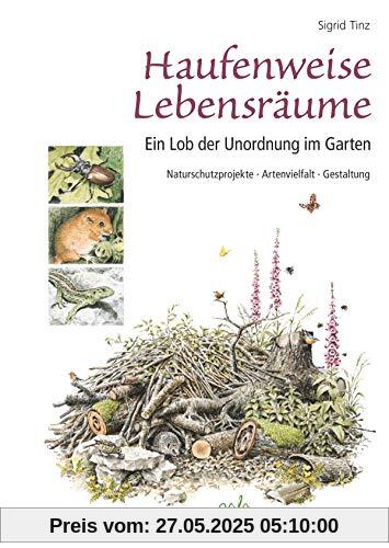 Haufenweise Lebensräume: Ein Lob der Unordnung im Garten - Naturschutzprojekte, Artenvielfalt, Gestaltung