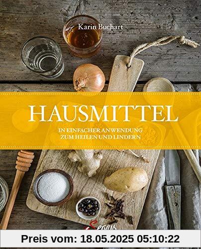 Hausmittel: In einfacher Anwendung zum Heilen und Lindern