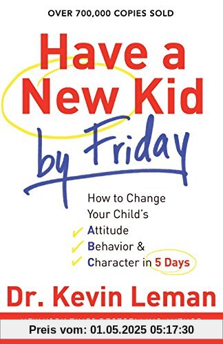 Have a New Kid by Friday: How To Change Your Child's Attitude, Behavior & Character In 5 Days