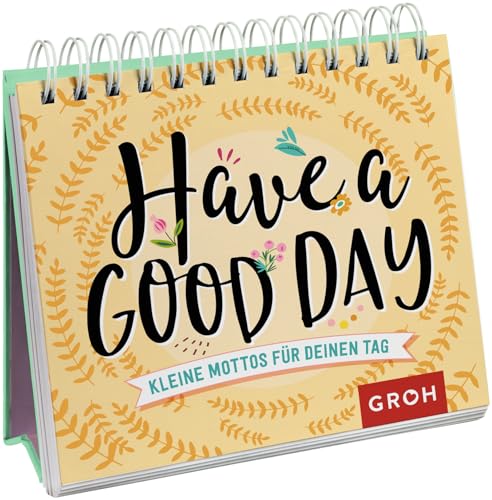 Have a good day! Kleine Mottos für deinen Tag: Kleine Mottos für deinen Tag. Aufstellbuch (Geschenke für mehr Lebensfreude, Glücksgefühle und Achtsamkeit im Alltag)
