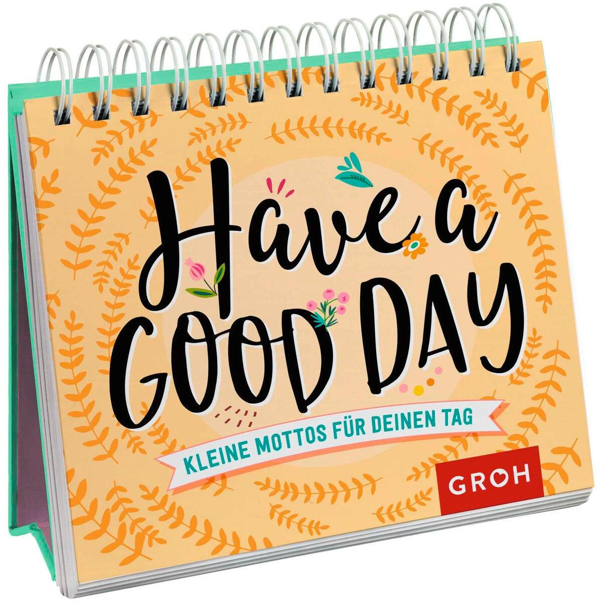 Have a good day! Kleine Mottos für deinen Tag Have a good day! Kleine Mottos für deinen Tag von Groh Verlag