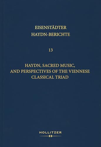 Haydn, Sacred Music, and Perspectives of the Viennese Classical Triad: Reassessing Haydn’s Sacred Works, with Contributions on the Interrelationships ... and Beethoven (Eisenstädter Haydn-Berichte) von Hollitzer Wissenschaftsverlag
