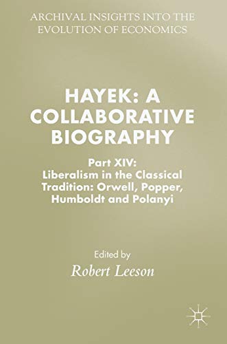 Hayek: A Collaborative Biography: Part XIV: Liberalism in the Classical Tradition: Orwell, Popper, Humboldt and Polanyi (Archival Insights into the Evolution of Economics)