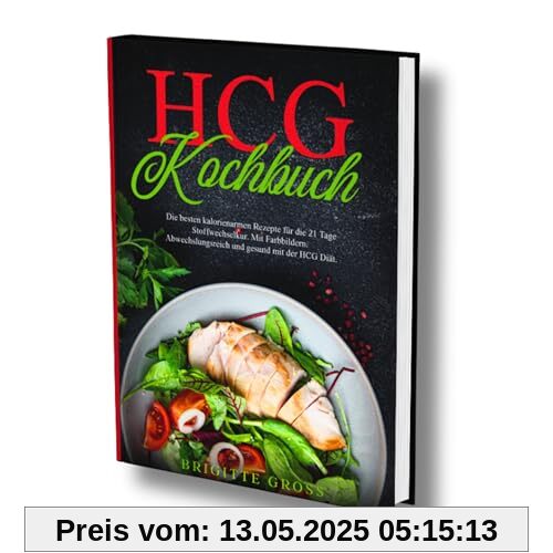 Hcg Kochbuch: Die besten kalorienarmen Rezepte für die 21 Tage Stoffwechselkur. Mit Farbbildern. Abwechslungsreich und gesund mit der HCG Diät.