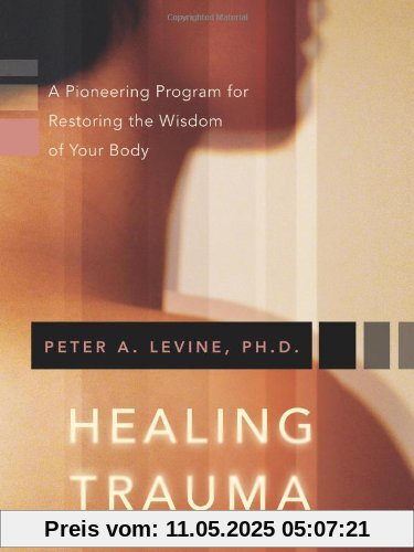 Healing Trauma: A Pioneering Program for Restoring the Wisdom of Your Body Healing Trauma: A Pioneering Program for Restoring the Wisdom of Your Body