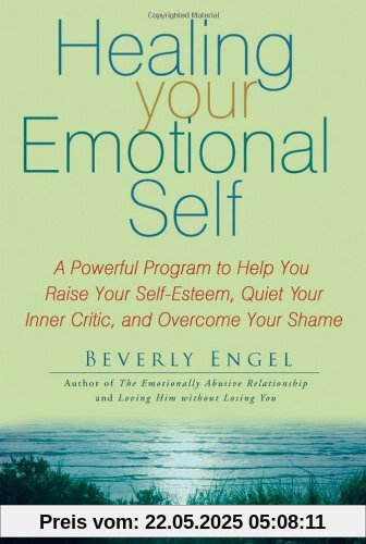 Healing Your Emotional Self: A Powerful Program to Help You Raise Your Self-Esteem, Quiet Your Inner Critic, and Overcome Your Shame Healing Your Emotional Self: A Powerful Program to Help You Raise Your Self-Esteem, Quiet Your Inner Critic, and Overcome Your Shame