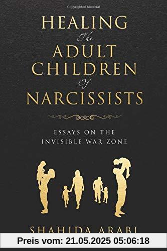 Healing the Adult Children of Narcissists: Essays on The Invisible War Zone and Exercises for Recovery
