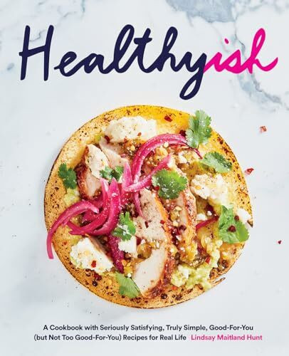 Healthyish: A Cookbook With Seriously Satisfying, Truly Simple, Good-For-You (But Not Too Good...