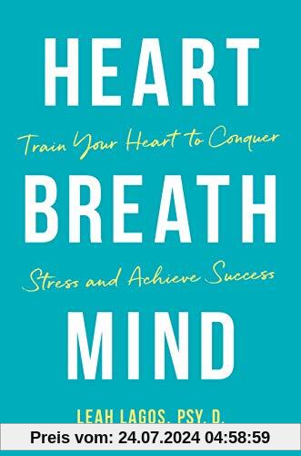Heart, Breath, Mind: 10 Weeks to Less Stress, Better Focus, and High Performance: Train Your Heart to Conquer Stress and Achieve Success