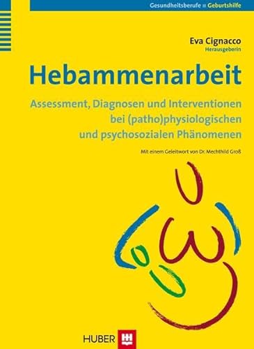 Hebammenarbeit: Assessment, Diagnosen und Interventionen bei (patho)physiologischen und psychosozialen Phänomenen von Hogrefe AG