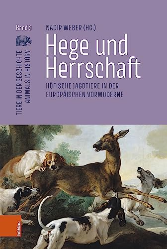 Hege und Herrschaft: Höfische Jagdtiere in der europäischen Vormoderne (Tiere in der Geschichte | Animals in History) von Böhlau Köln