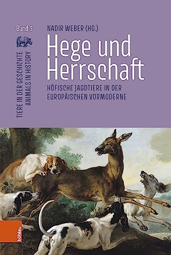 Hege und Herrschaft: Höfische Jagdtiere in der europäischen Vormoderne (Tiere in der Geschichte | Animals in History)