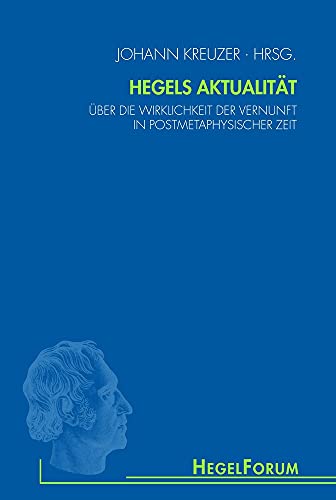 Hegels Aktualität: Über die Wirklichkeit der Vernunft in postmetaphysischer Zeit Hegels Aktualität: Über die Wirklichkeit der Vernunft in postmetaphysischer Zeit