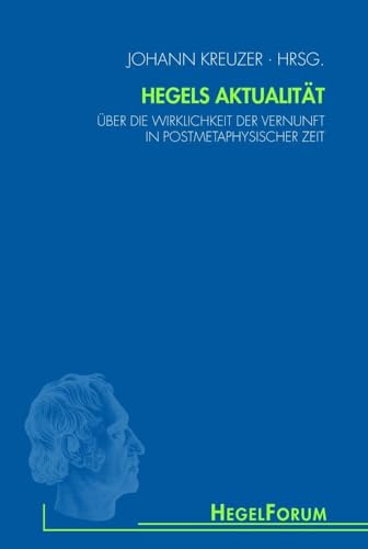 Hegels Aktualität: Über die Wirklichkeit der Vernunft in postmetaphysischer Zeit