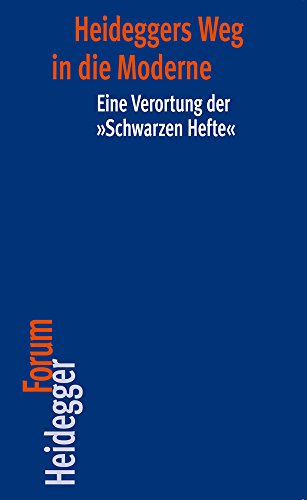 Heideggers Weg in die Moderne: Eine Verortung der "Schwarzen Hefte" (Heidegger Forum, Band 13)