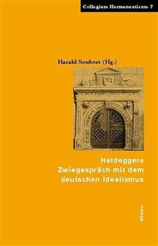 Heideggers Zwiegespräch mit dem deutschen Idealismus: Herausgegeben von: Harald Seubert (Collegium Hermeneuticum, Band 7)
