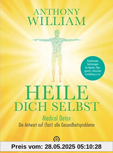 Heile dich selbst: Medical Detox – Die Antwort auf (fast) alle Gesundheitsprobleme - Revolutionäre Heilstrategien bei Migräne, Übergewicht, chronischer Erschöpfung u.v.m.