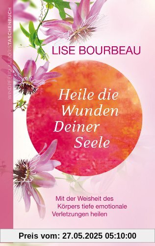 Heile die Wunden Deiner Seele - Mit der Weisheit des Körpers tiefe emotionale Verletzungen heilen