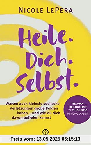 Heile. Dich. Selbst.: Warum auch kleinste seelische Verletzungen große Folgen haben – und wie du dich davon befreien kannst - Traumaheilung mit The ... Advice, How-to and Miscellaneous