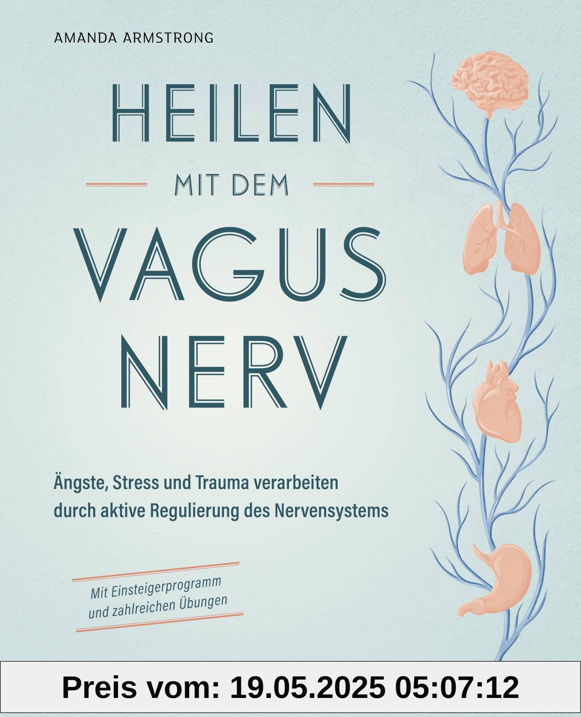 Heilen mit dem Vagusnerv: Ängste, Stress und Trauma verarbeiten durch die aktive Regulierung des Nervensystems - Mit Einsteigerprogramm und ... Einstieg in das Thema Vagus und Selbstheilung