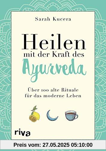 Heilen mit der Kraft des Ayurveda: Über 100 alte Rituale für das moderne Leben