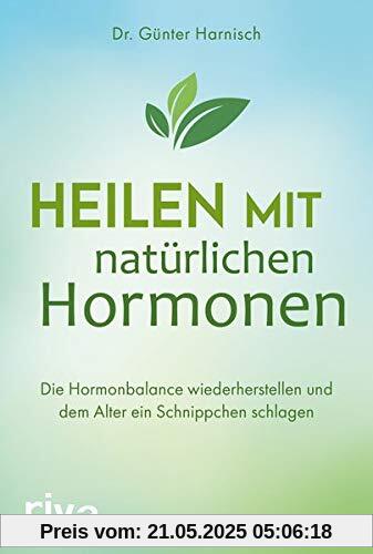 Heilen mit natürlichen Hormonen: Die Hormonbalance wiederherstellen und dem Alter ein Schnippchen schlagen
