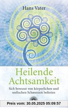 Heilende Achtsamkeit - Sich bewusst von körperlichen und seelischen Schmerzen befreien