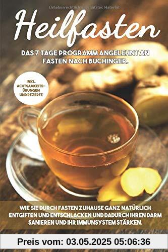 Heilfasten: Wie Sie durch Fasten Zuhause ganz natürlich entgiften und entschlacken und dadurch Ihren Darm sanieren und Ihr Immunsystem stärken.: Das 7 Tage Programm angelehnt an Fasten nach Buchinger. Heilfasten: Wie Sie durch Fasten Zuhause ganz natürlich entgiften und entschlacken und dadurch Ihren Darm sanieren und Ihr Immunsystem stärken.: Das 7 Tage Programm angelehnt an Fasten nach Buchinger.