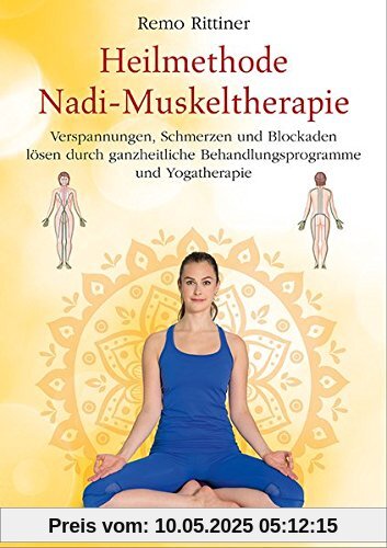 Heilmethode Nadi-Muskeltherapie: Verspannungen, Schmerzen und Blockaden lösen durch ganzheitliche Behandlungsprogramme und Yogatherapie