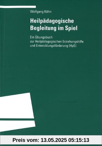 Heilpädagogische Begleitung im Spiel: Ein Übungsbuch zur Heilpädagogischen Erziehung und Entwicklungsförderung (HpE)