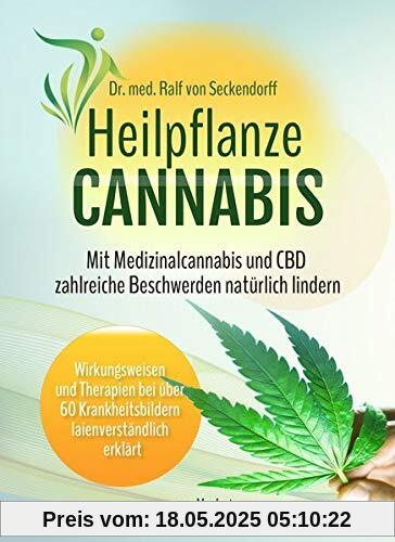 Heilpflanze Cannabis: Mit Medizinalcannabis und CBD zahlreiche Beschwerden natürlich lindern. Wirkungsweisen und Therapien bei über 60 Krankheitsbildern laienverständlich erklärt