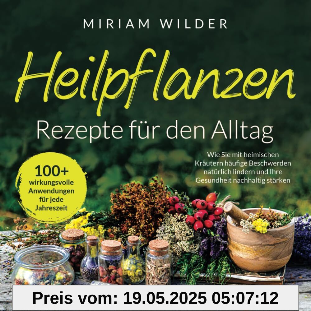 Heilpflanzen Rezepte für den Alltag - 100+ wirkungsvolle Anwendungen für jede Jahreszeit: Wie Sie mit heimischen Kräutern häufige Beschwerden natürlich lindern und Ihre Gesundheit nachhaltig stärken Heilpflanzen Rezepte für den Alltag - 100+ wirkungsvolle Anwendungen für jede Jahreszeit: Wie Sie mit heimischen Kräutern häufige Beschwerden natürlich lindern und Ihre Gesundheit nachhaltig stärken