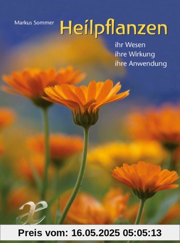 Heilpflanzen: Ihr Wesen - ihre Wirkung - ihre Anwendung