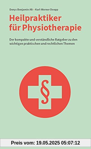 Heilpraktiker für Physiotherapie: Der kompakte und verständliche Ratgeber zu den wichtigen praktischen und rechtlichen Themen