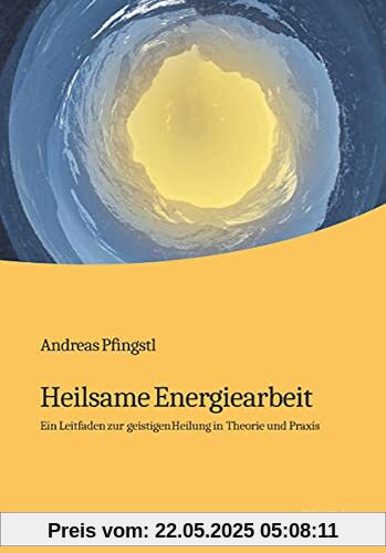 Heilsame Energiearbeit: Ein Leitfaden zur geistigen Heilung in Theorie und Praxis