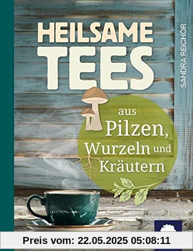 Heilsame Tees: aus Pilzen, Kräutern und Wurzeln