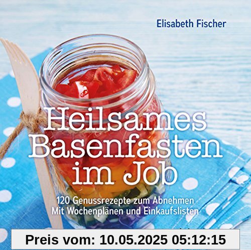 Heilsames Basenfasten im Job: Mit 120 Genussrezepten schlank werden Mit Wochenplänen und Einkaufslisten