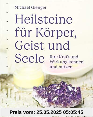 Heilsteine für Körper, Geist und Seele: Ihre Kraft und Wirkung kennen und nutzen