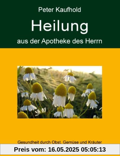 Heilung aus der Apotheke des Herrn - Band 1: Gesundheit durch Obst, Gemüse und Kräuter aus Natur und Garten Heilung aus der Apotheke des Herrn - Band 1: Gesundheit durch Obst, Gemüse und Kräuter aus Natur und Garten