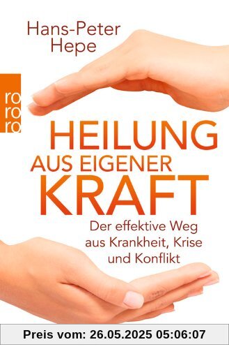 Heilung aus eigener Kraft: Der effektive Weg aus Krankheit, Krise und Konflikt