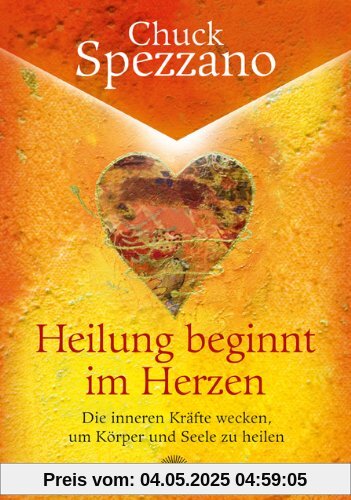 Heilung beginnt im Herzen - Die inneren Kräfte wecken, um Körper und Seele zu heilen