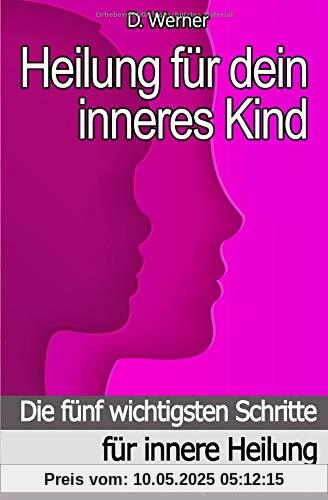 Heilung für dein inneres Kind: Die fünf wichtigsten Schritte für innere Heilung - Therapie Handbuch Heilung für dein inneres Kind: Die fünf wichtigsten Schritte für innere Heilung - Therapie Handbuch