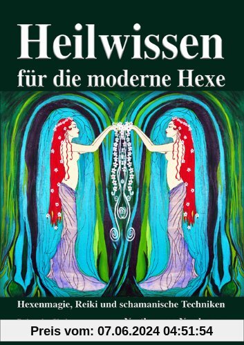Heilwissen für die moderne Hexe: Hexenmagie, Reiki und schamanische Techniken